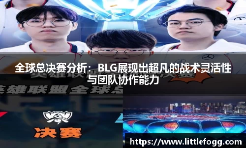 全球总决赛分析：BLG展现出超凡的战术灵活性与团队协作能力