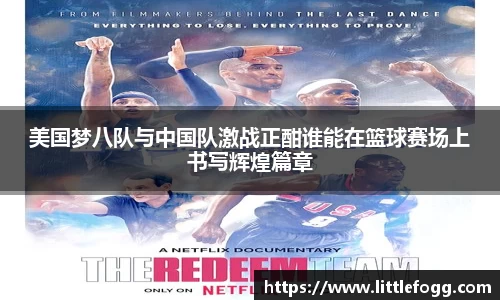 美国梦八队与中国队激战正酣谁能在篮球赛场上书写辉煌篇章